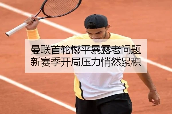 曼联首轮憾平暴露老问题 新赛季开局压力悄然累积
